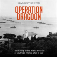 Operation Dragoon: The History of the Allied Invasion of Southern France after D-Day by Editors, Charles River